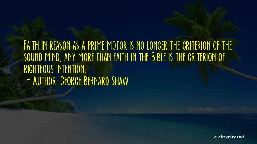 George Bernard Shaw Quotes: Faith In Reason As A Prime Motor Is No Longer The Criterion Of The Sound Mind, Any More Than Faith