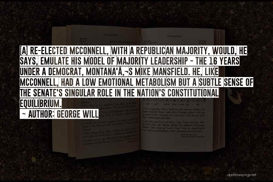 George Will Quotes: [a] Re-elected Mcconnell, With A Republican Majority, Would, He Says, Emulate His Model Of Majority Leadership - The 16 Years