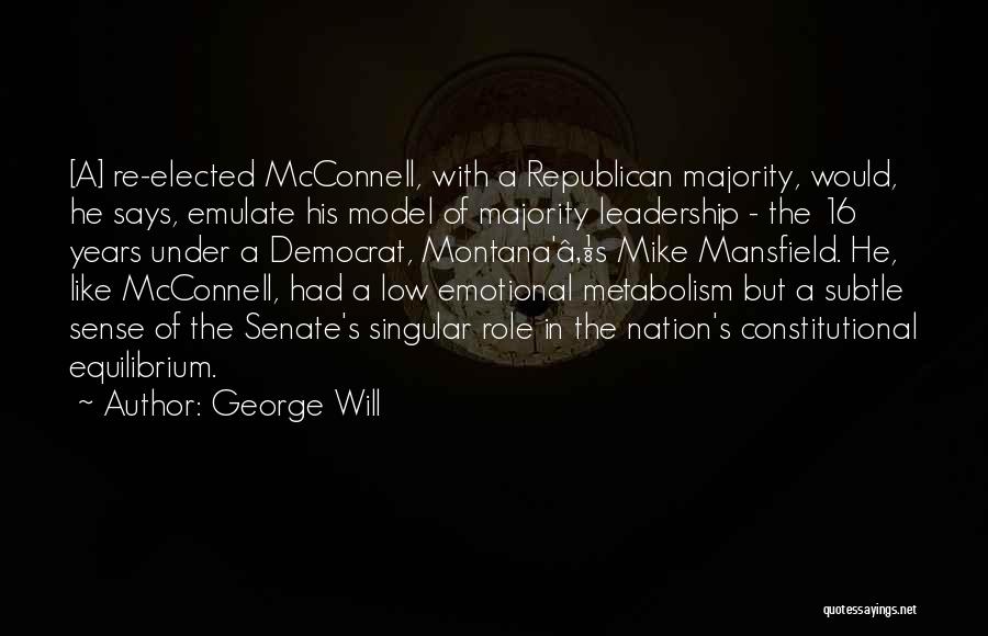 George Will Quotes: [a] Re-elected Mcconnell, With A Republican Majority, Would, He Says, Emulate His Model Of Majority Leadership - The 16 Years