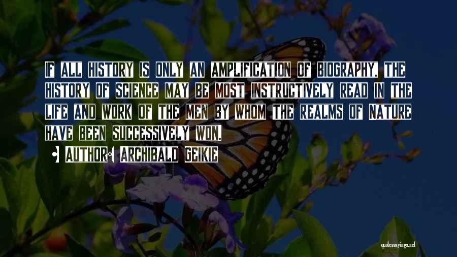 Archibald Geikie Quotes: If All History Is Only An Amplification Of Biography, The History Of Science May Be Most Instructively Read In The