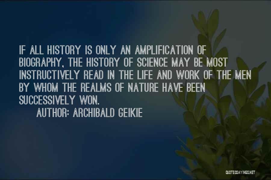 Archibald Geikie Quotes: If All History Is Only An Amplification Of Biography, The History Of Science May Be Most Instructively Read In The