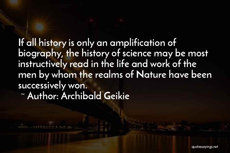 Archibald Geikie Quotes: If All History Is Only An Amplification Of Biography, The History Of Science May Be Most Instructively Read In The