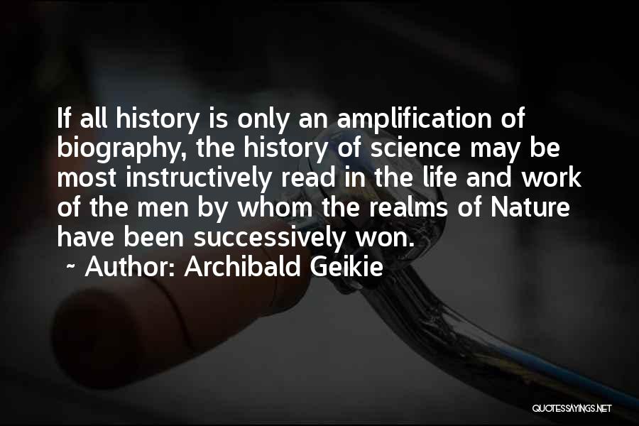 Archibald Geikie Quotes: If All History Is Only An Amplification Of Biography, The History Of Science May Be Most Instructively Read In The