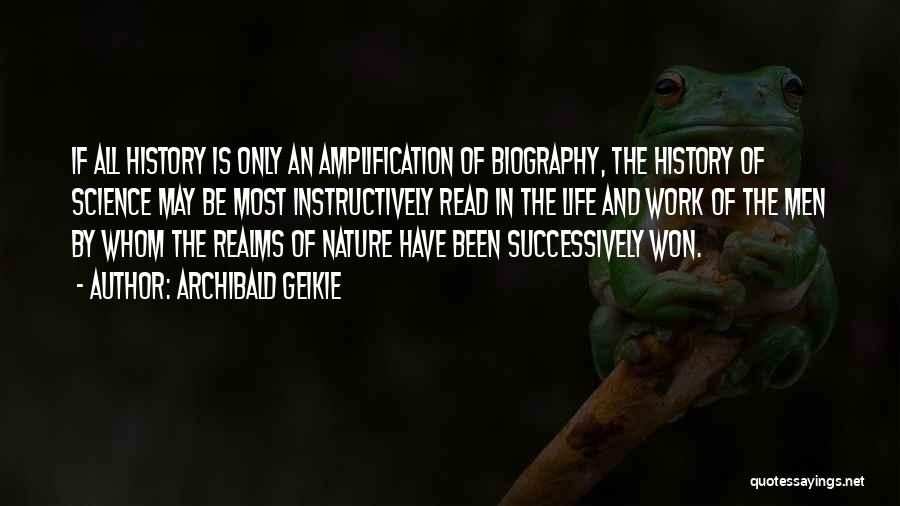 Archibald Geikie Quotes: If All History Is Only An Amplification Of Biography, The History Of Science May Be Most Instructively Read In The