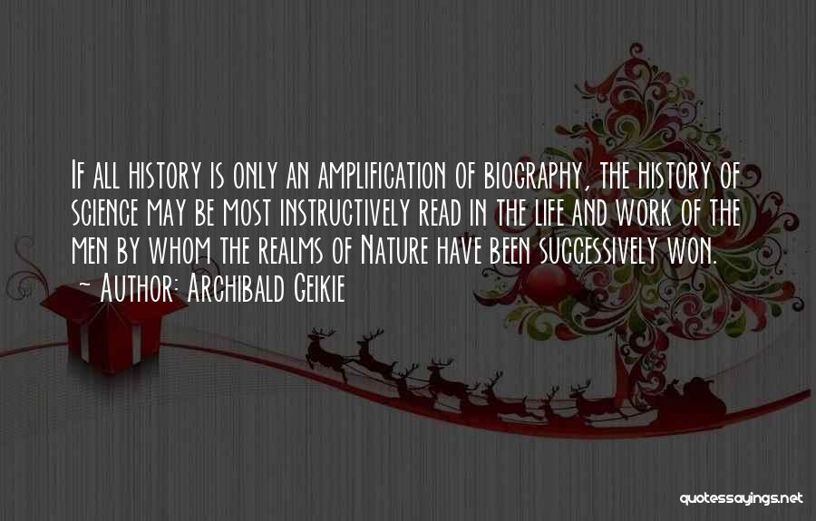 Archibald Geikie Quotes: If All History Is Only An Amplification Of Biography, The History Of Science May Be Most Instructively Read In The