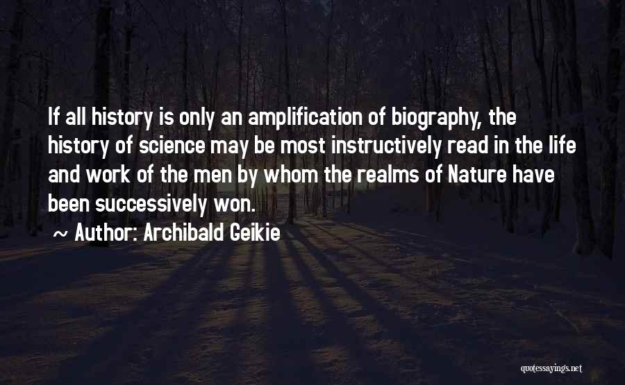 Archibald Geikie Quotes: If All History Is Only An Amplification Of Biography, The History Of Science May Be Most Instructively Read In The