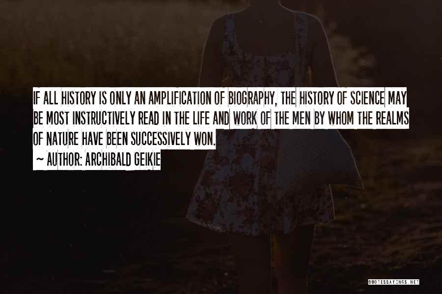 Archibald Geikie Quotes: If All History Is Only An Amplification Of Biography, The History Of Science May Be Most Instructively Read In The