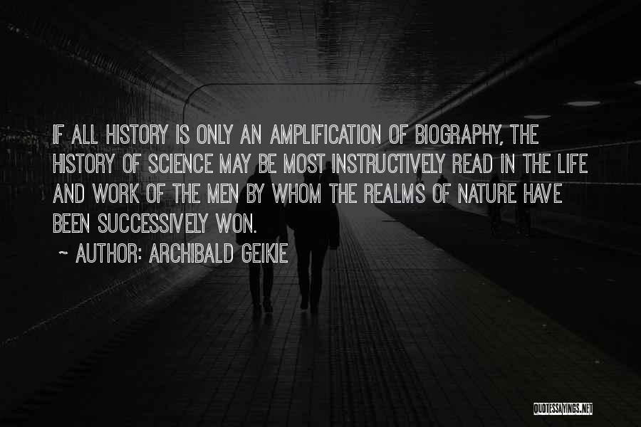 Archibald Geikie Quotes: If All History Is Only An Amplification Of Biography, The History Of Science May Be Most Instructively Read In The