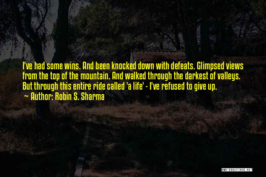 Robin S. Sharma Quotes: I've Had Some Wins. And Been Knocked Down With Defeats. Glimpsed Views From The Top Of The Mountain. And Walked