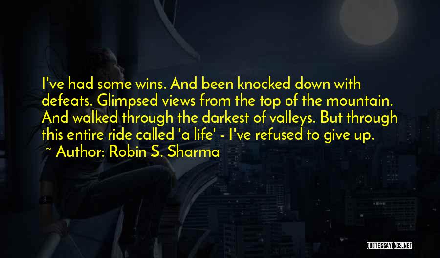 Robin S. Sharma Quotes: I've Had Some Wins. And Been Knocked Down With Defeats. Glimpsed Views From The Top Of The Mountain. And Walked