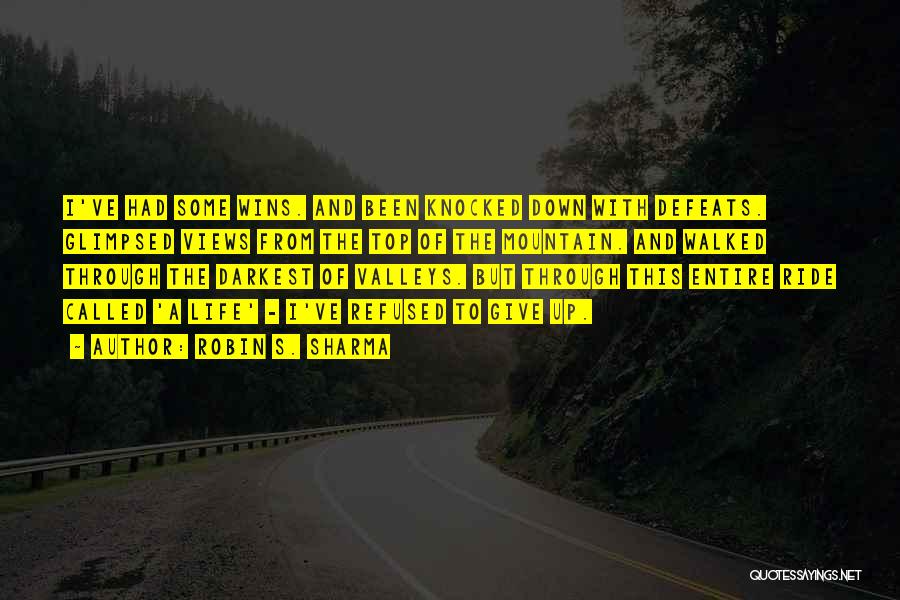 Robin S. Sharma Quotes: I've Had Some Wins. And Been Knocked Down With Defeats. Glimpsed Views From The Top Of The Mountain. And Walked