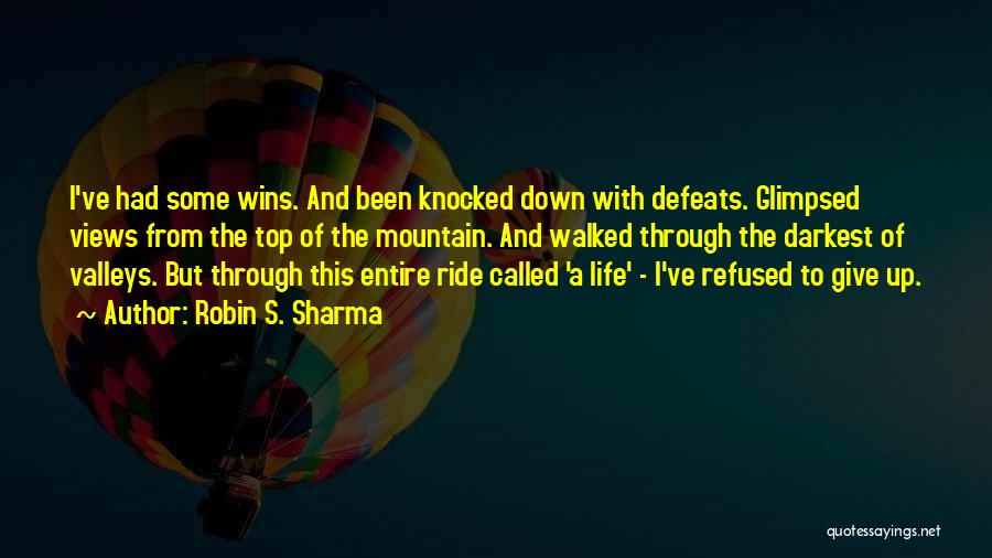 Robin S. Sharma Quotes: I've Had Some Wins. And Been Knocked Down With Defeats. Glimpsed Views From The Top Of The Mountain. And Walked