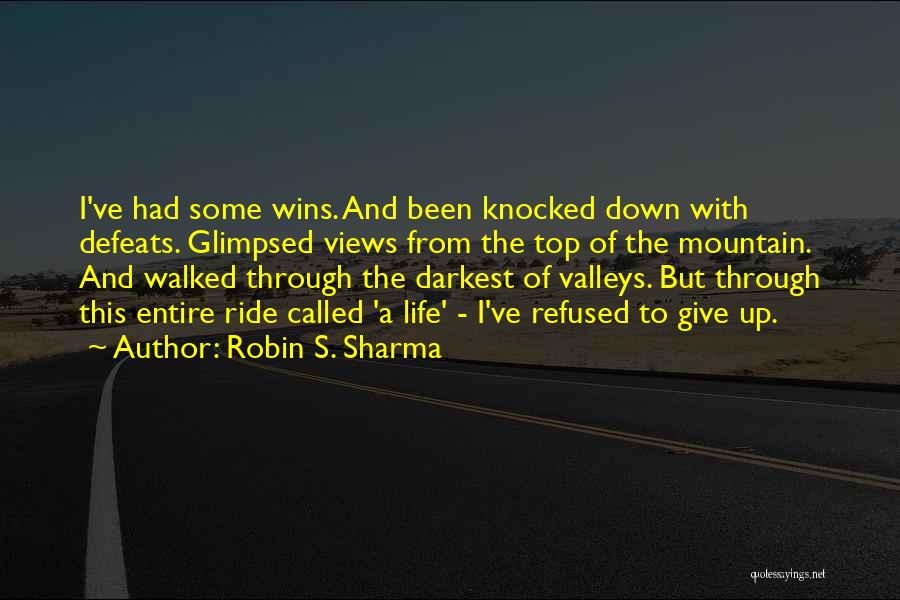 Robin S. Sharma Quotes: I've Had Some Wins. And Been Knocked Down With Defeats. Glimpsed Views From The Top Of The Mountain. And Walked