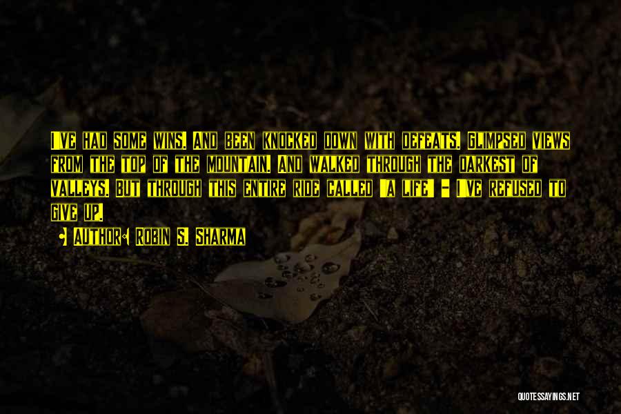 Robin S. Sharma Quotes: I've Had Some Wins. And Been Knocked Down With Defeats. Glimpsed Views From The Top Of The Mountain. And Walked