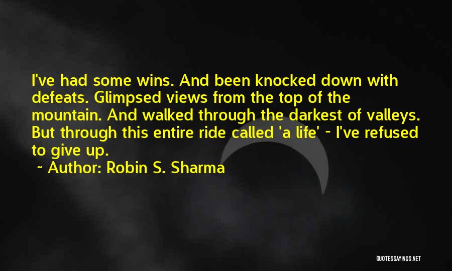 Robin S. Sharma Quotes: I've Had Some Wins. And Been Knocked Down With Defeats. Glimpsed Views From The Top Of The Mountain. And Walked