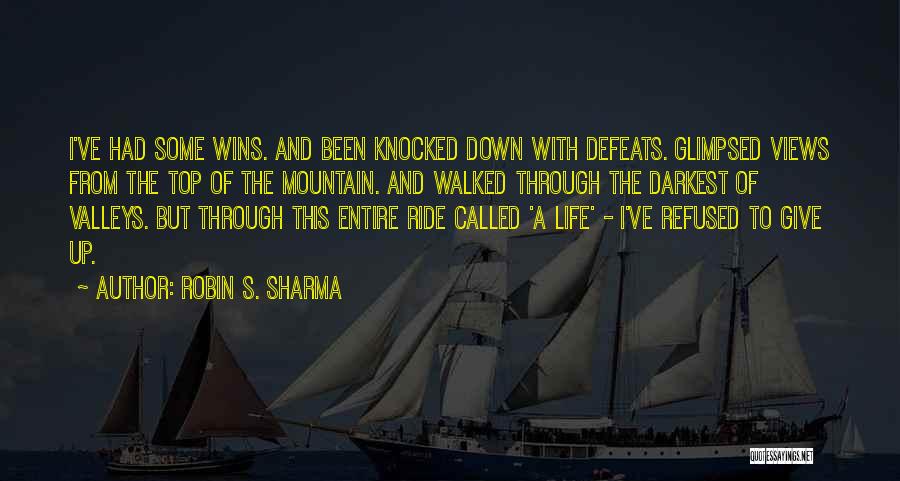 Robin S. Sharma Quotes: I've Had Some Wins. And Been Knocked Down With Defeats. Glimpsed Views From The Top Of The Mountain. And Walked