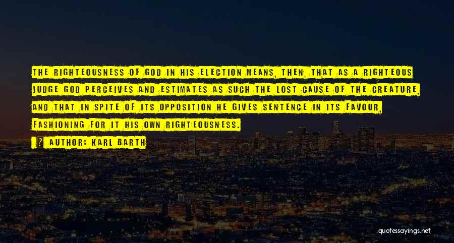 Karl Barth Quotes: The Righteousness Of God In His Election Means, Then, That As A Righteous Judge God Perceives And Estimates As Such