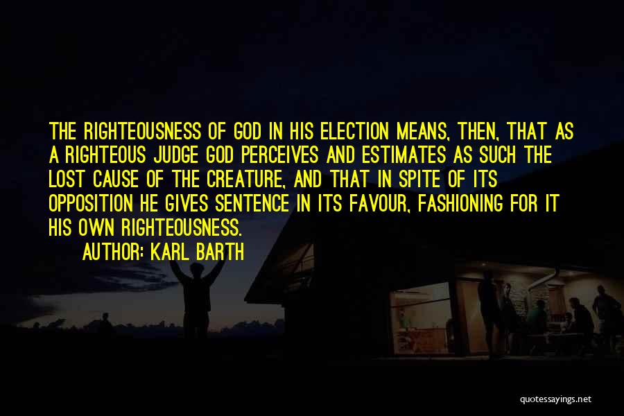 Karl Barth Quotes: The Righteousness Of God In His Election Means, Then, That As A Righteous Judge God Perceives And Estimates As Such