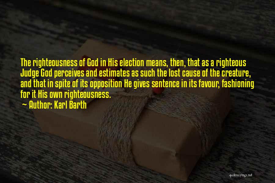 Karl Barth Quotes: The Righteousness Of God In His Election Means, Then, That As A Righteous Judge God Perceives And Estimates As Such