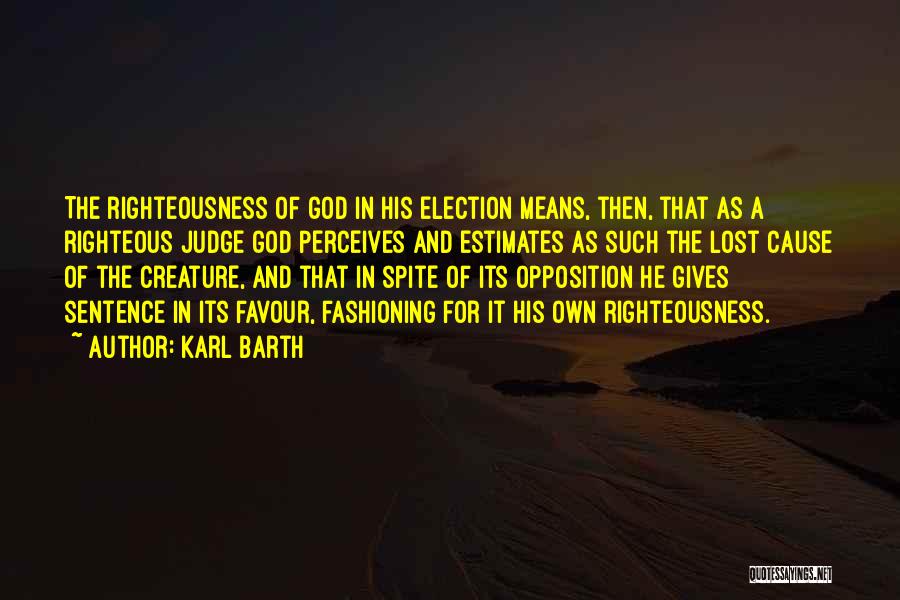 Karl Barth Quotes: The Righteousness Of God In His Election Means, Then, That As A Righteous Judge God Perceives And Estimates As Such