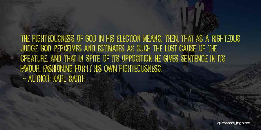 Karl Barth Quotes: The Righteousness Of God In His Election Means, Then, That As A Righteous Judge God Perceives And Estimates As Such