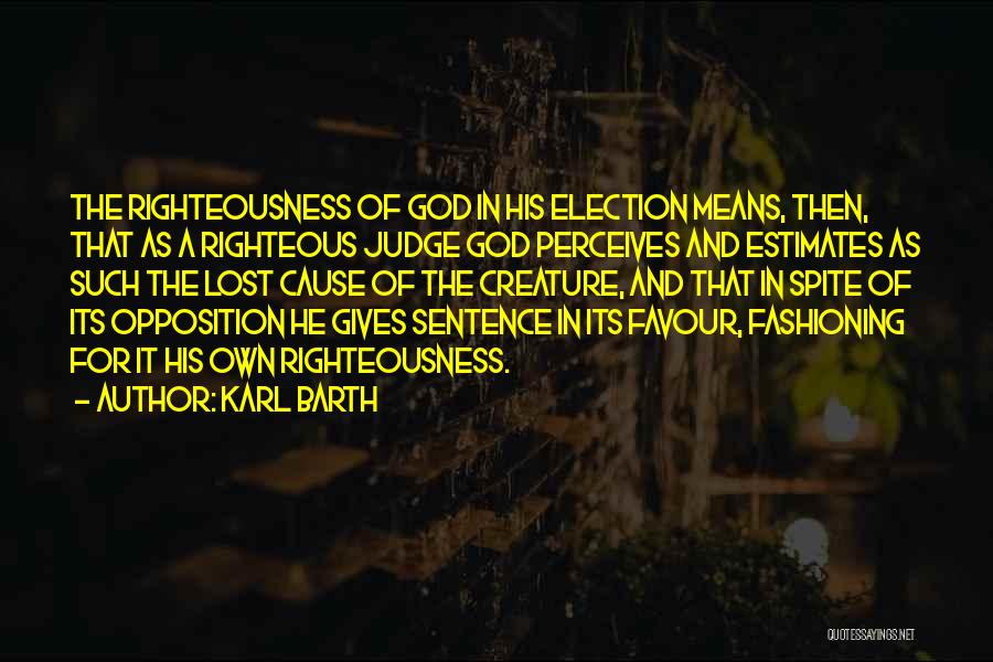 Karl Barth Quotes: The Righteousness Of God In His Election Means, Then, That As A Righteous Judge God Perceives And Estimates As Such