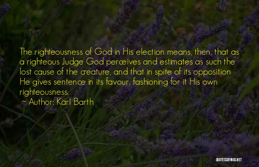 Karl Barth Quotes: The Righteousness Of God In His Election Means, Then, That As A Righteous Judge God Perceives And Estimates As Such