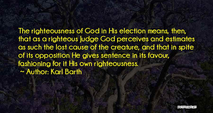 Karl Barth Quotes: The Righteousness Of God In His Election Means, Then, That As A Righteous Judge God Perceives And Estimates As Such