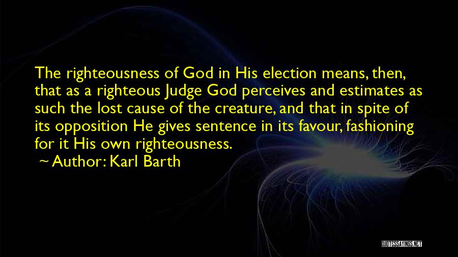 Karl Barth Quotes: The Righteousness Of God In His Election Means, Then, That As A Righteous Judge God Perceives And Estimates As Such