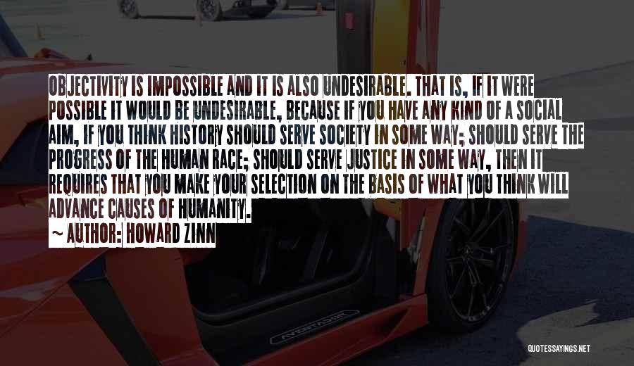 Howard Zinn Quotes: Objectivity Is Impossible And It Is Also Undesirable. That Is, If It Were Possible It Would Be Undesirable, Because If
