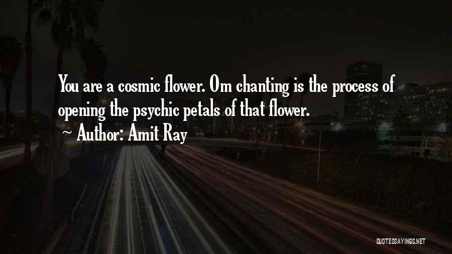 Amit Ray Quotes: You Are A Cosmic Flower. Om Chanting Is The Process Of Opening The Psychic Petals Of That Flower.