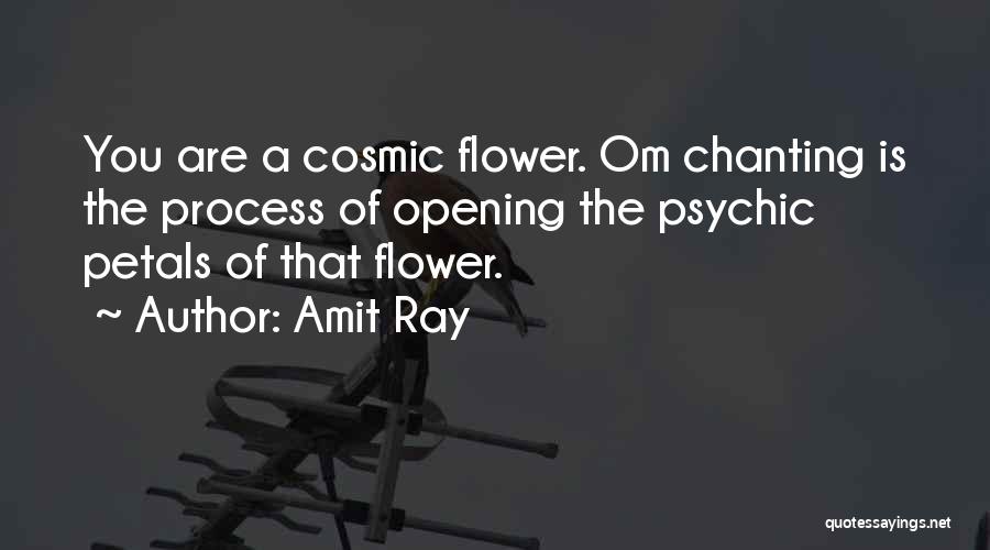 Amit Ray Quotes: You Are A Cosmic Flower. Om Chanting Is The Process Of Opening The Psychic Petals Of That Flower.