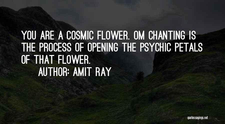 Amit Ray Quotes: You Are A Cosmic Flower. Om Chanting Is The Process Of Opening The Psychic Petals Of That Flower.