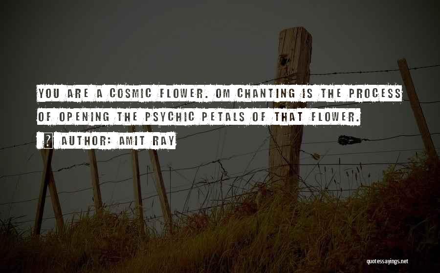 Amit Ray Quotes: You Are A Cosmic Flower. Om Chanting Is The Process Of Opening The Psychic Petals Of That Flower.