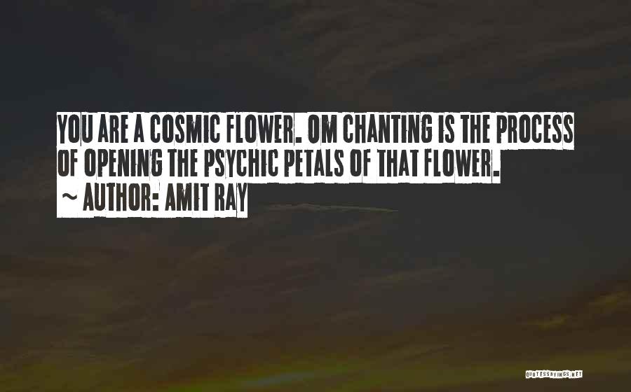 Amit Ray Quotes: You Are A Cosmic Flower. Om Chanting Is The Process Of Opening The Psychic Petals Of That Flower.