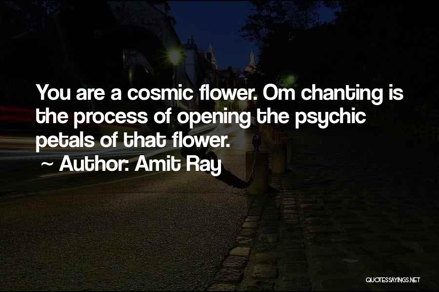 Amit Ray Quotes: You Are A Cosmic Flower. Om Chanting Is The Process Of Opening The Psychic Petals Of That Flower.