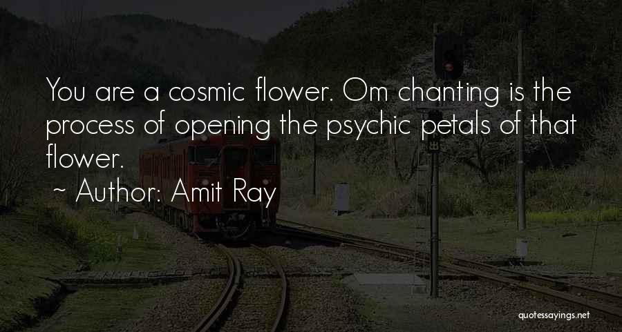 Amit Ray Quotes: You Are A Cosmic Flower. Om Chanting Is The Process Of Opening The Psychic Petals Of That Flower.