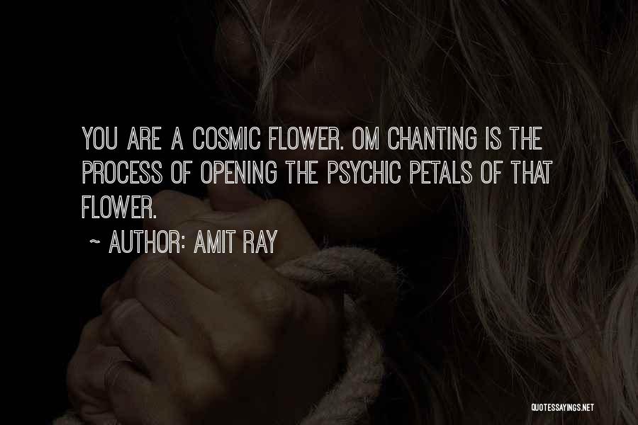 Amit Ray Quotes: You Are A Cosmic Flower. Om Chanting Is The Process Of Opening The Psychic Petals Of That Flower.