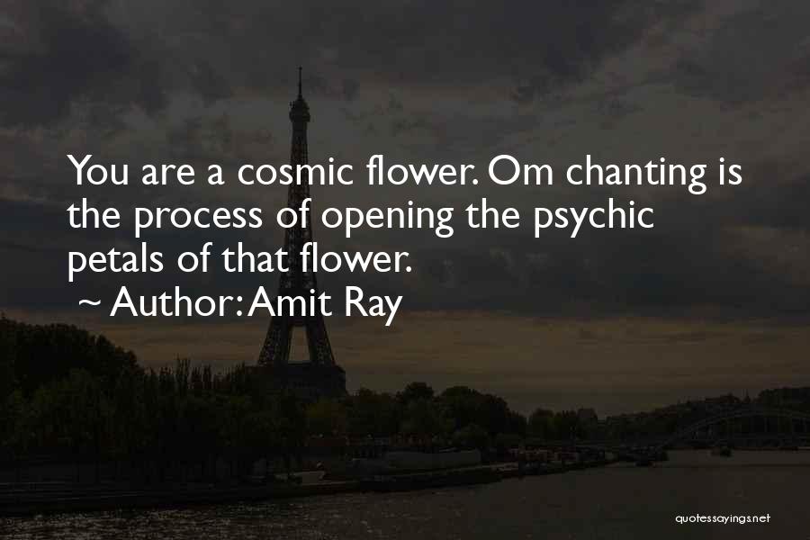 Amit Ray Quotes: You Are A Cosmic Flower. Om Chanting Is The Process Of Opening The Psychic Petals Of That Flower.