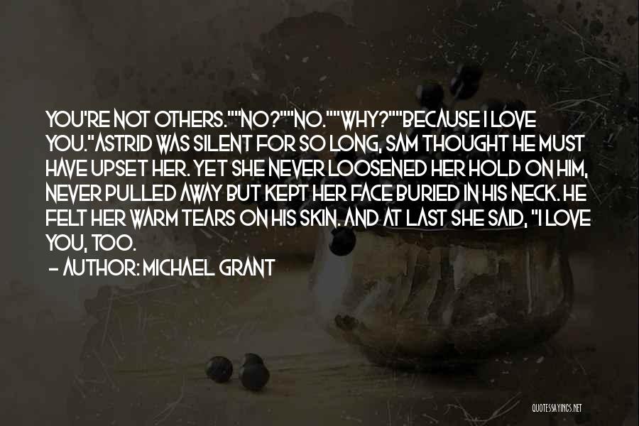 Michael Grant Quotes: You're Not Others.no?no.why?because I Love You.astrid Was Silent For So Long, Sam Thought He Must Have Upset Her. Yet She