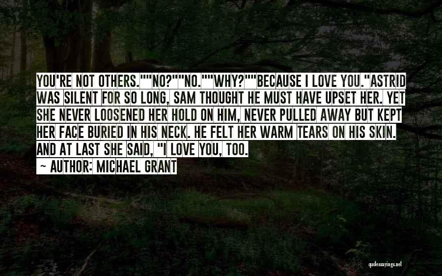 Michael Grant Quotes: You're Not Others.no?no.why?because I Love You.astrid Was Silent For So Long, Sam Thought He Must Have Upset Her. Yet She