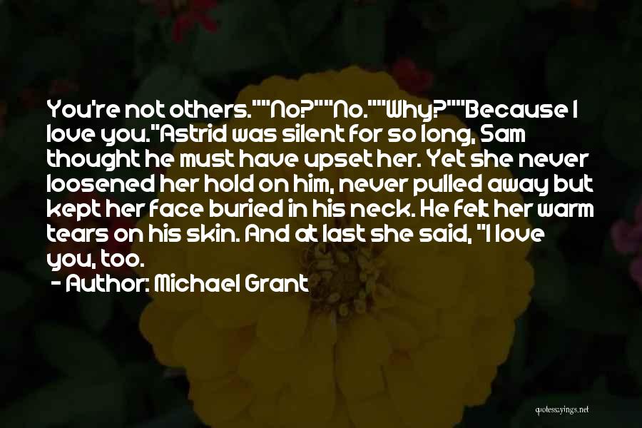 Michael Grant Quotes: You're Not Others.no?no.why?because I Love You.astrid Was Silent For So Long, Sam Thought He Must Have Upset Her. Yet She