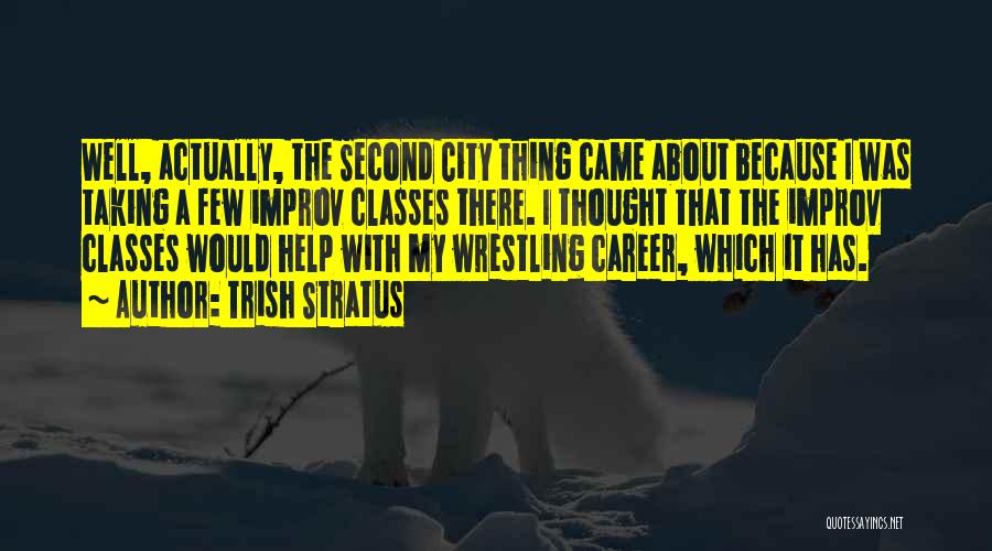 Trish Stratus Quotes: Well, Actually, The Second City Thing Came About Because I Was Taking A Few Improv Classes There. I Thought That