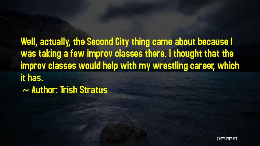 Trish Stratus Quotes: Well, Actually, The Second City Thing Came About Because I Was Taking A Few Improv Classes There. I Thought That