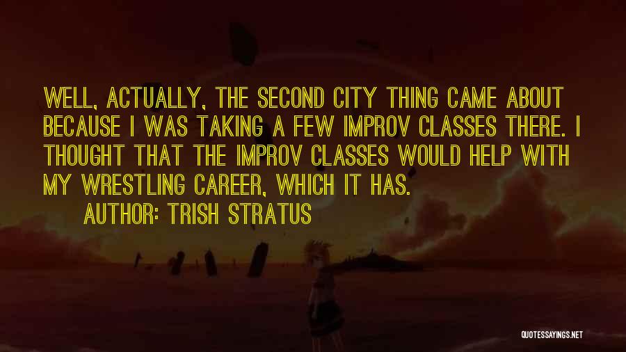 Trish Stratus Quotes: Well, Actually, The Second City Thing Came About Because I Was Taking A Few Improv Classes There. I Thought That