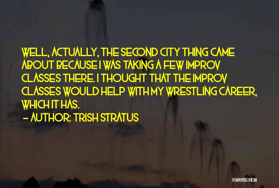 Trish Stratus Quotes: Well, Actually, The Second City Thing Came About Because I Was Taking A Few Improv Classes There. I Thought That