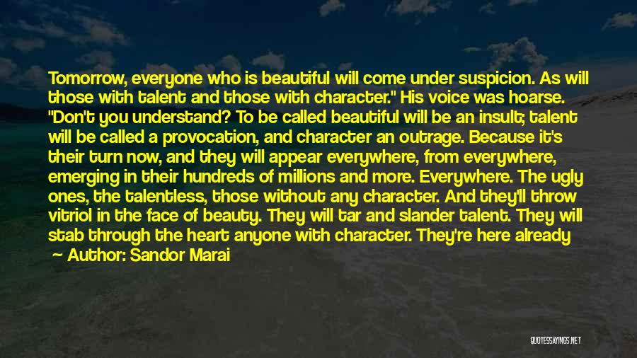 Sandor Marai Quotes: Tomorrow, Everyone Who Is Beautiful Will Come Under Suspicion. As Will Those With Talent And Those With Character. His Voice