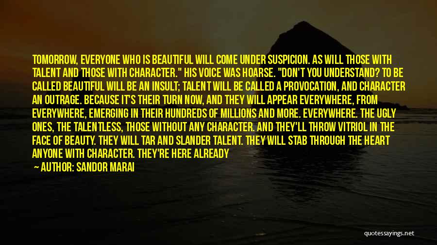 Sandor Marai Quotes: Tomorrow, Everyone Who Is Beautiful Will Come Under Suspicion. As Will Those With Talent And Those With Character. His Voice