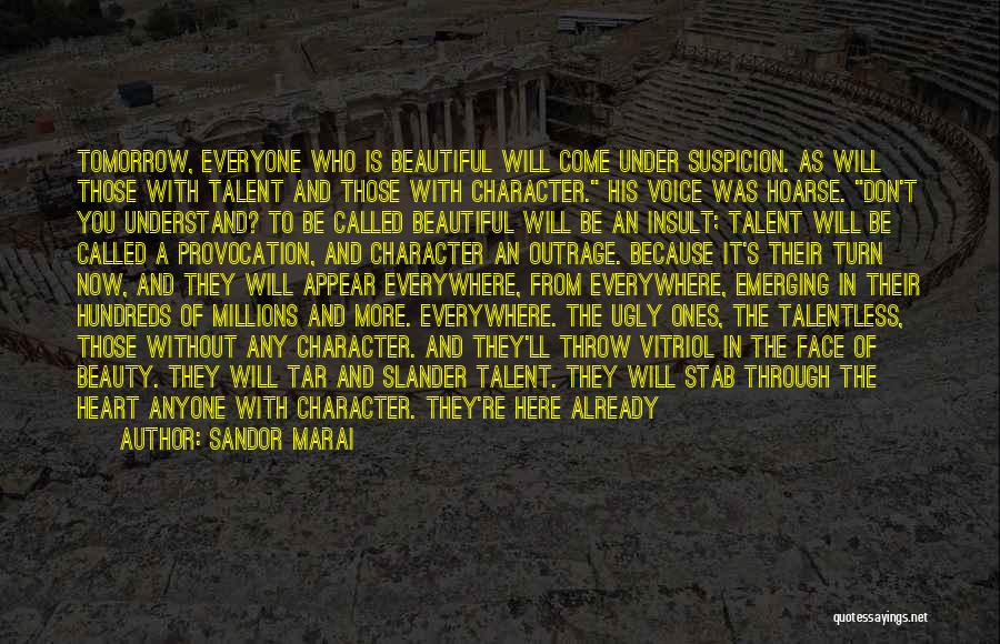 Sandor Marai Quotes: Tomorrow, Everyone Who Is Beautiful Will Come Under Suspicion. As Will Those With Talent And Those With Character. His Voice