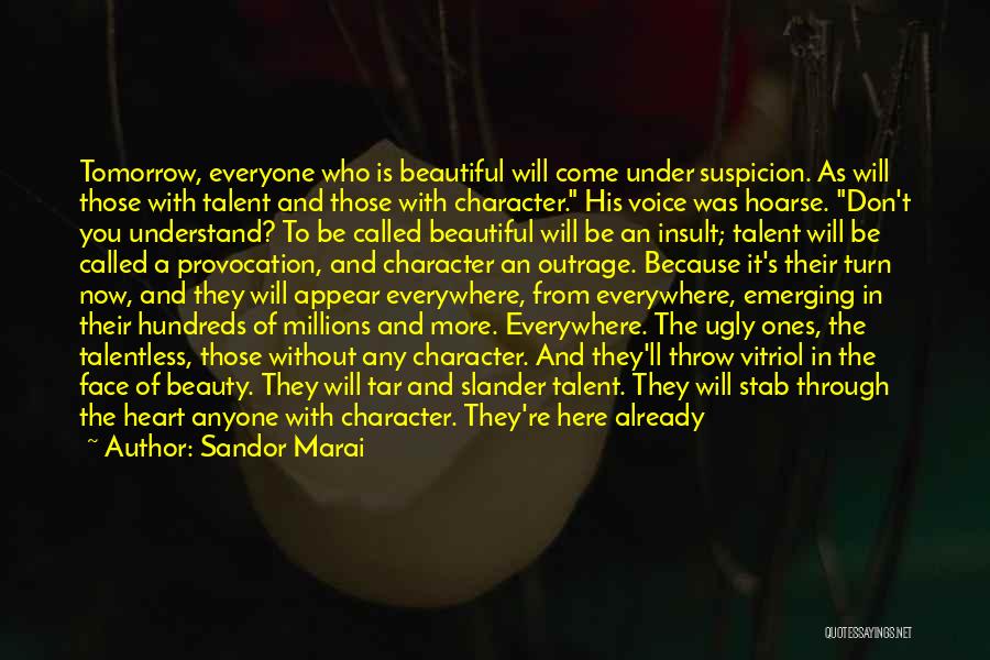 Sandor Marai Quotes: Tomorrow, Everyone Who Is Beautiful Will Come Under Suspicion. As Will Those With Talent And Those With Character. His Voice